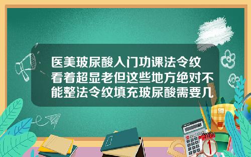 医美玻尿酸入门功课法令纹看着超显老但这些地方绝对不能整法令纹填充玻尿酸需要几支