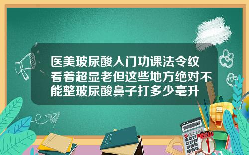 医美玻尿酸入门功课法令纹看着超显老但这些地方绝对不能整玻尿酸鼻子打多少毫升