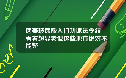 医美玻尿酸入门功课法令纹看着超显老但这些地方绝对不能整