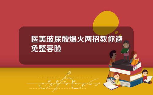医美玻尿酸爆火两招教你避免整容脸