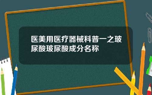 医美用医疗器械科普一之玻尿酸玻尿酸成分名称
