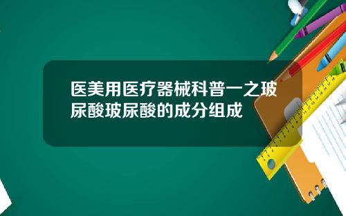 医美用医疗器械科普一之玻尿酸玻尿酸的成分组成