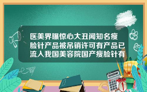 医美界曝惊心大丑闻知名瘦脸针产品被吊销许可有产品已流入我国美容院国产瘦脸针有什么品牌