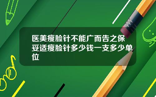 医美瘦脸针不能广而告之保妥适瘦脸针多少钱一支多少单位