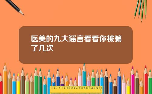 医美的九大谣言看看你被骗了几次