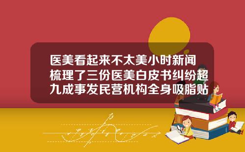 医美看起来不太美小时新闻梳理了三份医美白皮书纠纷超九成事发民营机构全身吸脂贴吧