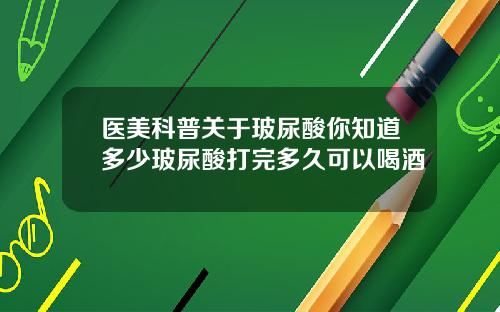 医美科普关于玻尿酸你知道多少玻尿酸打完多久可以喝酒