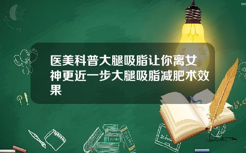医美科普大腿吸脂让你离女神更近一步大腿吸脂减肥术效果