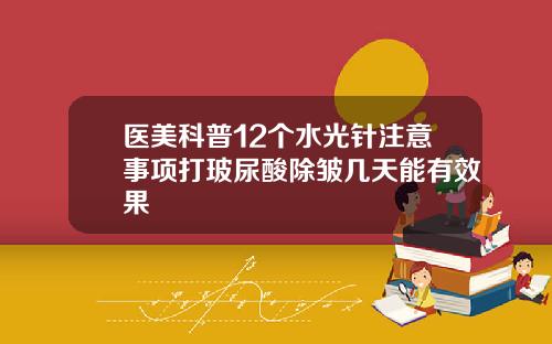 医美科普12个水光针注意事项打玻尿酸除皱几天能有效果
