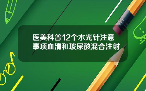 医美科普12个水光针注意事项血清和玻尿酸混合注射