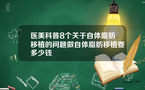 医美科普8个关于自体脂肪移植的问题做自体脂肪移植要多少钱