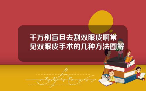 千万别盲目去割双眼皮啊常见双眼皮手术的几种方法图解