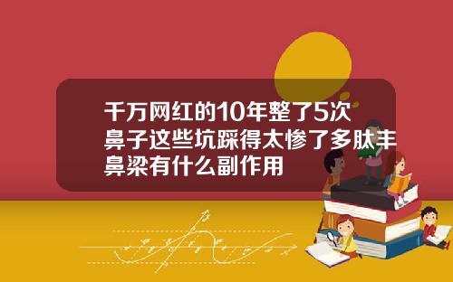 千万网红的10年整了5次鼻子这些坑踩得太惨了多肽丰鼻梁有什么副作用
