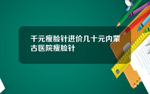 千元瘦脸针进价几十元内蒙古医院瘦脸针
