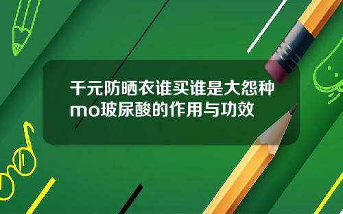 千元防晒衣谁买谁是大怨种mo玻尿酸的作用与功效