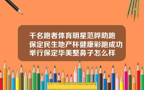千名跑者体育明星范晔助跑保定民生地产杯健康彩跑成功举行保定华美整鼻子怎么样