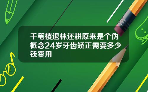 千笔楼退林还耕原来是个伪概念24岁牙齿矫正需要多少钱费用