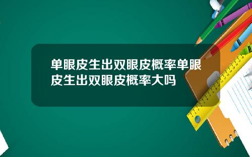 单眼皮生出双眼皮概率单眼皮生出双眼皮概率大吗