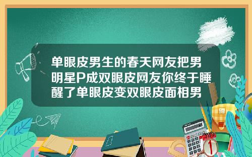 单眼皮男生的春天网友把男明星P成双眼皮网友你终于睡醒了单眼皮变双眼皮面相男