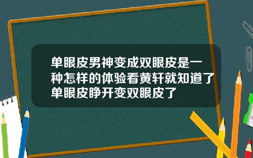单眼皮男神变成双眼皮是一种怎样的体验看黄轩就知道了单眼皮睁开变双眼皮了
