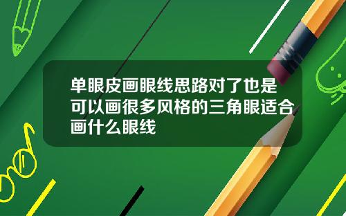 单眼皮画眼线思路对了也是可以画很多风格的三角眼适合画什么眼线