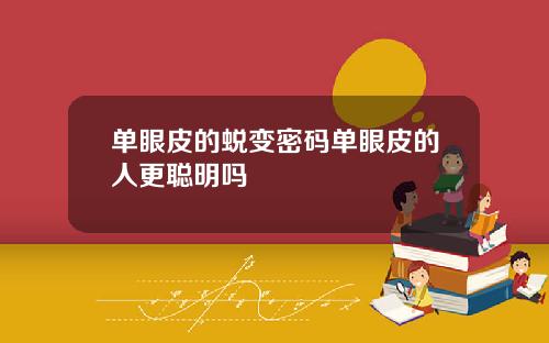 单眼皮的蜕变密码单眼皮的人更聪明吗