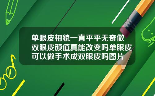 单眼皮相貌一直平平无奇做双眼皮颜值真能改变吗单眼皮可以做手术成双眼皮吗图片