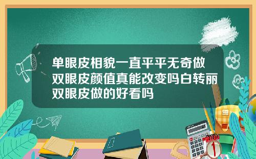 单眼皮相貌一直平平无奇做双眼皮颜值真能改变吗白转丽双眼皮做的好看吗