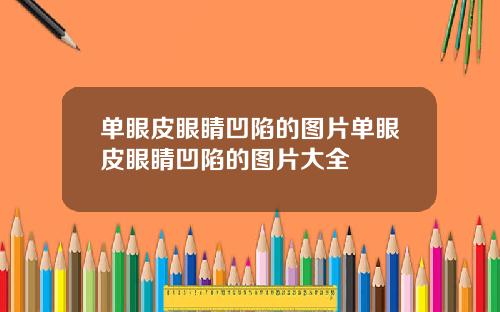 单眼皮眼睛凹陷的图片单眼皮眼睛凹陷的图片大全