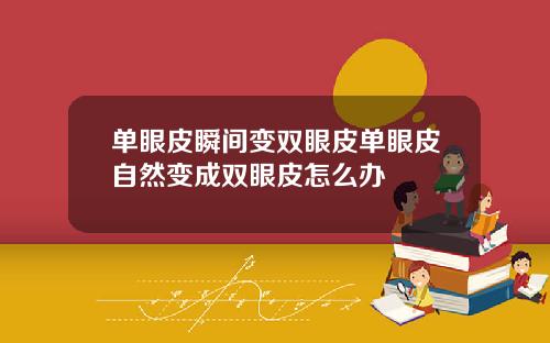 单眼皮瞬间变双眼皮单眼皮自然变成双眼皮怎么办