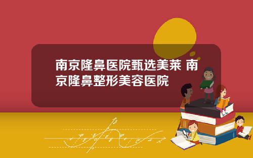 南京隆鼻医院甄选美莱 南京隆鼻整形美容医院
