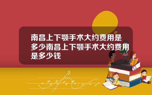 南昌上下颚手术大约费用是多少南昌上下颚手术大约费用是多少钱