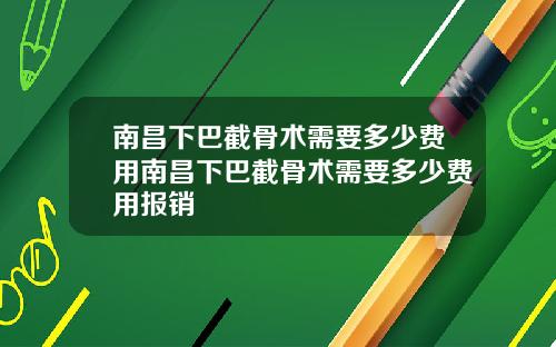 南昌下巴截骨术需要多少费用南昌下巴截骨术需要多少费用报销