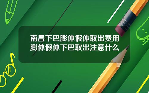 南昌下巴膨体假体取出费用膨体假体下巴取出注意什么