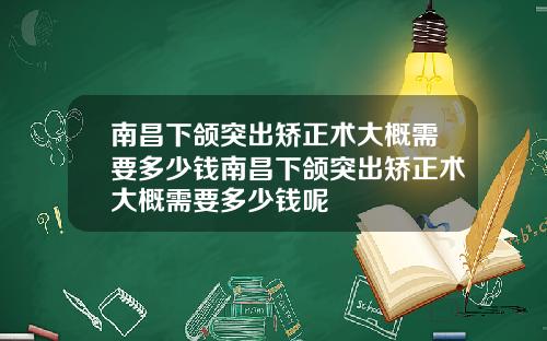南昌下颌突出矫正术大概需要多少钱南昌下颌突出矫正术大概需要多少钱呢