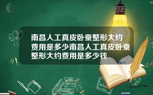 南昌人工真皮卧蚕整形大约费用是多少南昌人工真皮卧蚕整形大约费用是多少钱