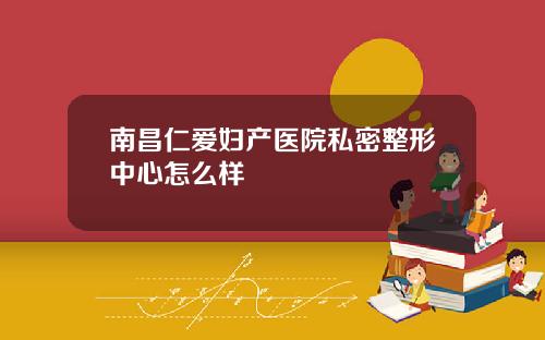 南昌仁爱妇产医院私密整形中心怎么样