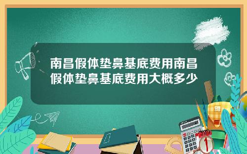 南昌假体垫鼻基底费用南昌假体垫鼻基底费用大概多少