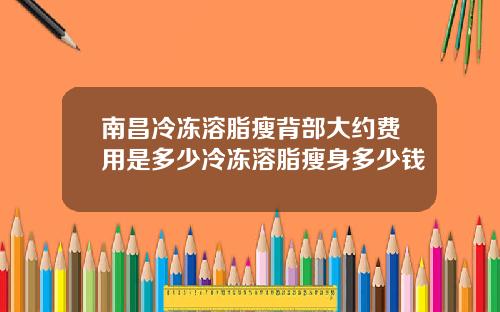 南昌冷冻溶脂瘦背部大约费用是多少冷冻溶脂瘦身多少钱