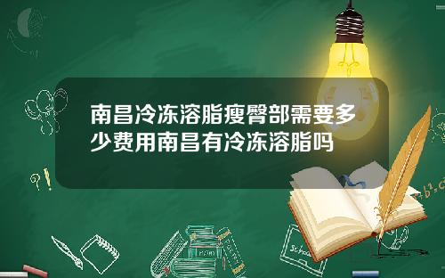 南昌冷冻溶脂瘦臀部需要多少费用南昌有冷冻溶脂吗