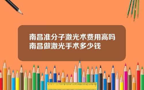 南昌准分子激光术费用高吗南昌做激光手术多少钱
