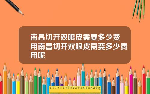 南昌切开双眼皮需要多少费用南昌切开双眼皮需要多少费用呢