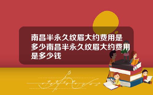 南昌半永久纹眉大约费用是多少南昌半永久纹眉大约费用是多少钱