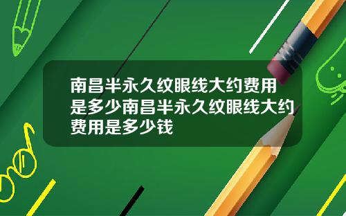 南昌半永久纹眼线大约费用是多少南昌半永久纹眼线大约费用是多少钱