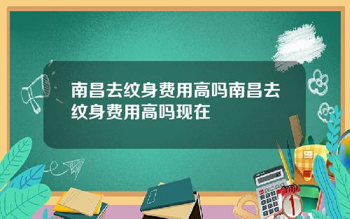 南昌去纹身费用高吗南昌去纹身费用高吗现在