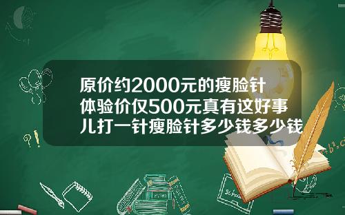 原价约2000元的瘦脸针体验价仅500元真有这好事儿打一针瘦脸针多少钱多少钱