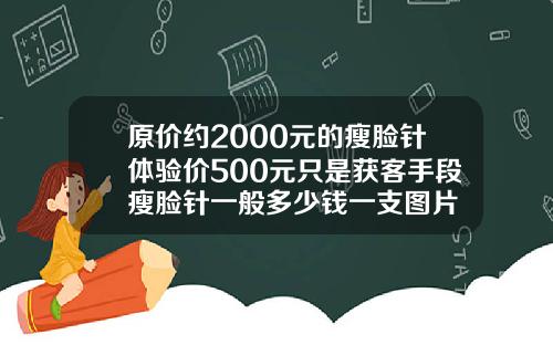 原价约2000元的瘦脸针体验价500元只是获客手段瘦脸针一般多少钱一支图片
