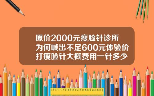 原价2000元瘦脸针诊所为何喊出不足600元体验价打瘦脸针大概费用一针多少