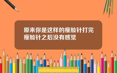 原来你是这样的瘦脸针打完瘦脸针之后没有感觉