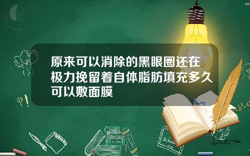 原来可以消除的黑眼圈还在极力挽留着自体脂肪填充多久可以敷面膜